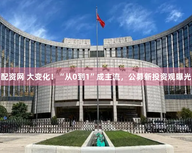配资网 大变化！“从0到1”成主流，公募新投资观曝光