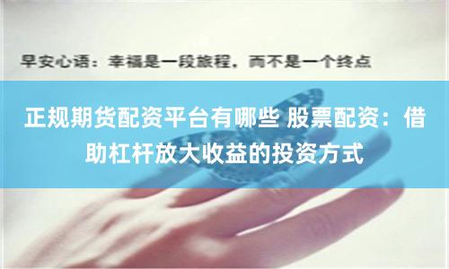 正规期货配资平台有哪些 股票配资：借助杠杆放大收益的投资方式