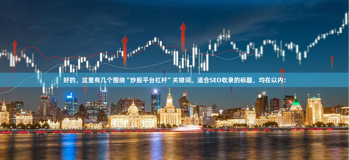 好的，这里有几个围绕“炒股平台杠杆”关键词、适合SEO收录的标题，均在以内：