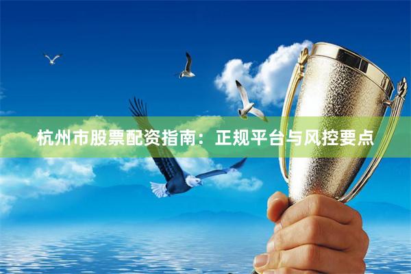 杭州市股票配资指南：正规平台与风控要点