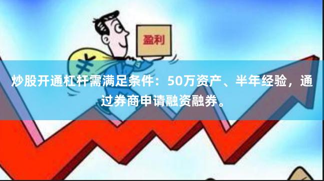 炒股开通杠杆需满足条件：50万资产、半年经验，通过券商申请融资融券。