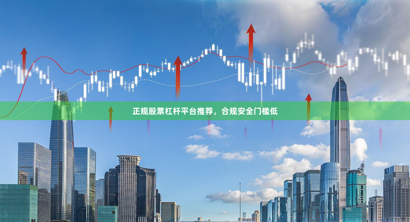 正规股票杠杆平台推荐，合规安全门槛低