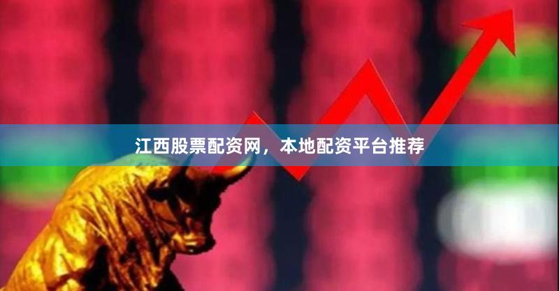 江西股票配资网，本地配资平台推荐