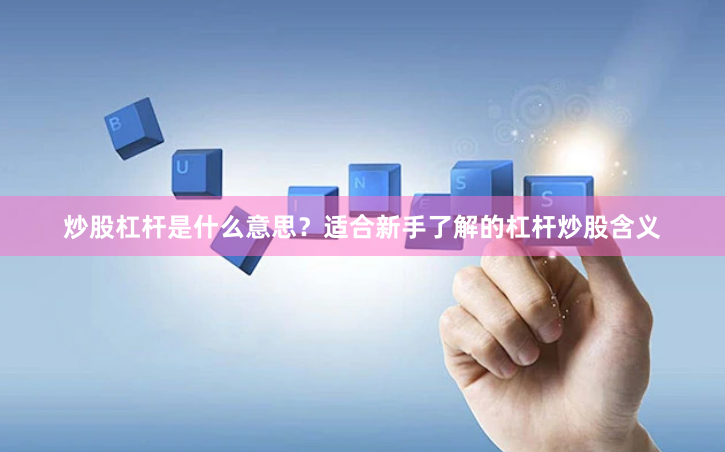 炒股杠杆是什么意思？适合新手了解的杠杆炒股含义