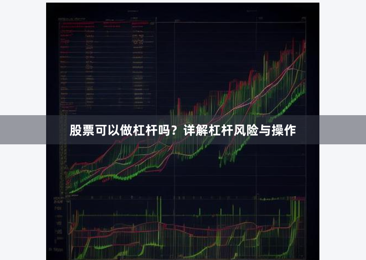 股票可以做杠杆吗？详解杠杆风险与操作
