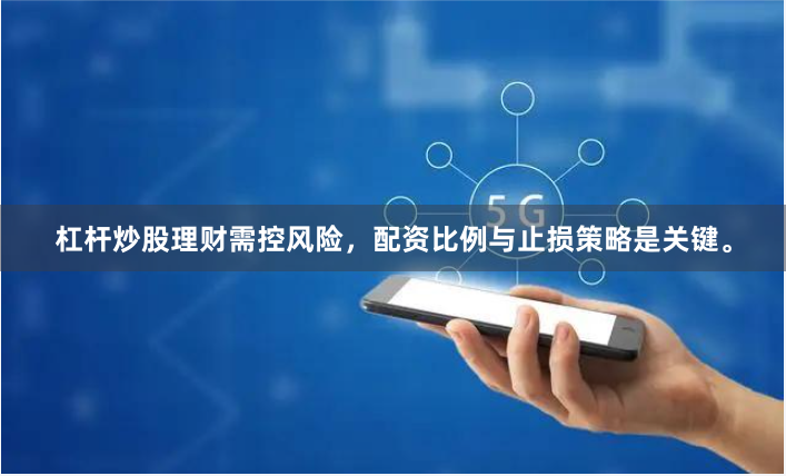 杠杆炒股理财需控风险，配资比例与止损策略是关键。